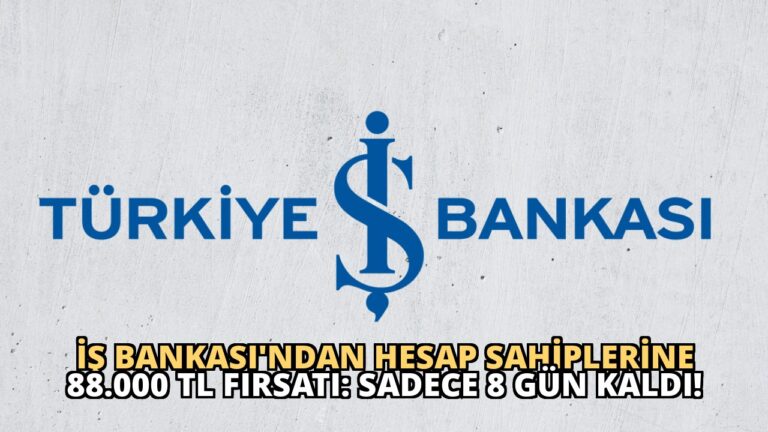 İş Bankası’ndan Hesap Sahiplerine 88.000 TL Fırsatı: Sadece 8 Gün Kaldı!