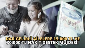 Dar Gelirli Ailelere 15.000 TL ve 30.000 TL Nakit Destek Müjdesi!