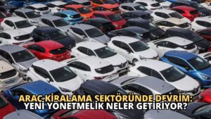 Araç Kiralama Sektöründe Devrim: Yeni Yönetmelik Neler Getiriyor?