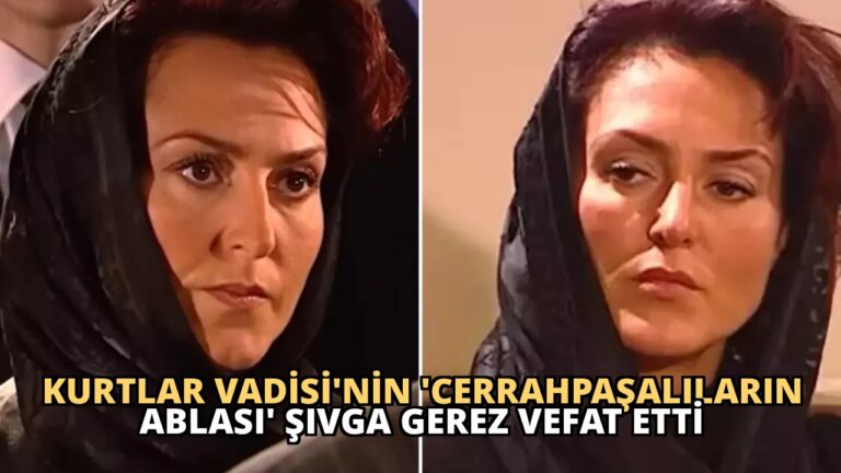 Kurtlar Vadisi’nin ‘Cerrahpaşalıların Ablası’ Şıvga Gerez Vefat Etti