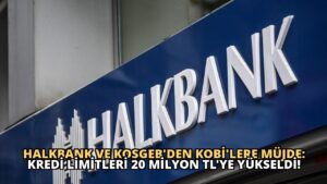 Halkbank ve KOSGEB’den KOBİ’lere Müjde: Kredi Limitleri 20 Milyon TL’ye Yükseldi!