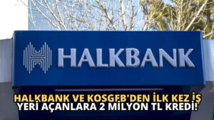 Halkbank ve KOSGEB’den İlk Kez İş Yeri Açanlara 2 Milyon TL Kredi!